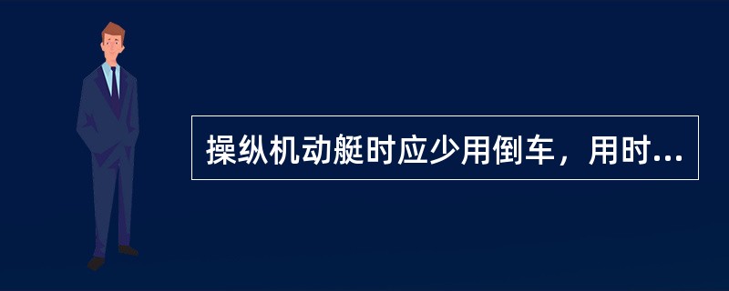 操纵机动艇时应少用倒车，用时还要注意螺旋桨的倒车效应，猛打倒车还要注意舵叶会猛然