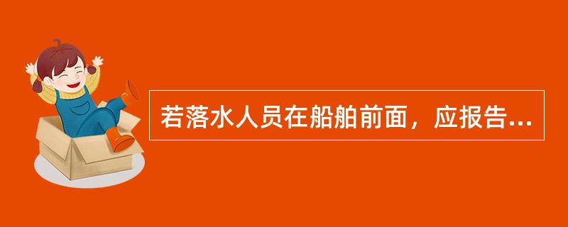 若落水人员在船舶前面，应报告（）。