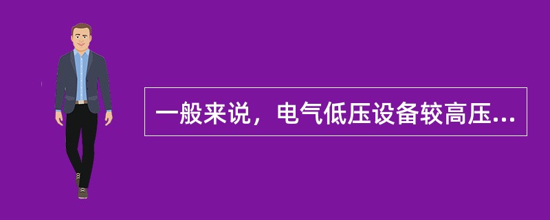 一般来说，电气低压设备较高压设备容易产生触电。（）