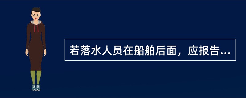 若落水人员在船舶后面，应报告（）。