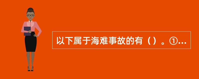 以下属于海难事故的有（）。①触礁；②机器故障；③进水；④严重横倾；⑤恶劣的天气