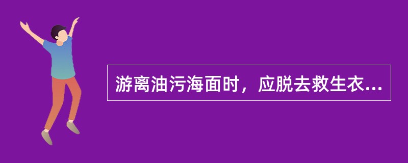 游离油污海面时，应脱去救生衣便于加快游泳速度。（）