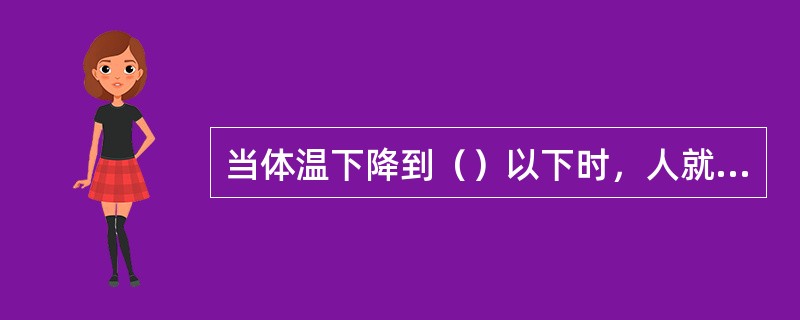 当体温下降到（）以下时，人就会出现血管硬化。