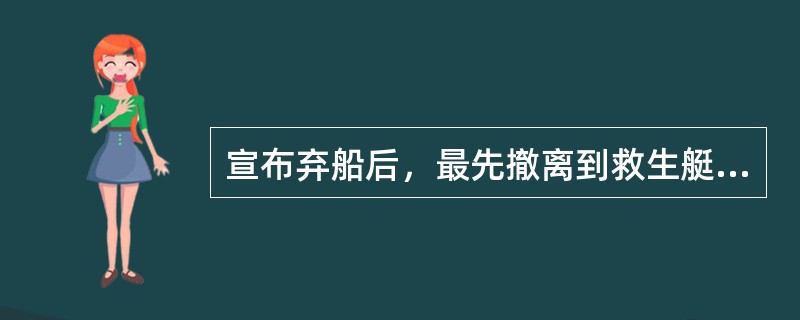 宣布弃船后，最先撤离到救生艇筏的是（）。