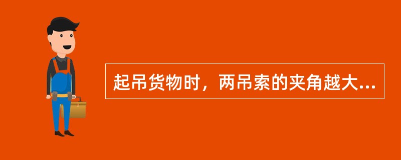 起吊货物时，两吊索的夹角越大，吊索受的拉力就（）。