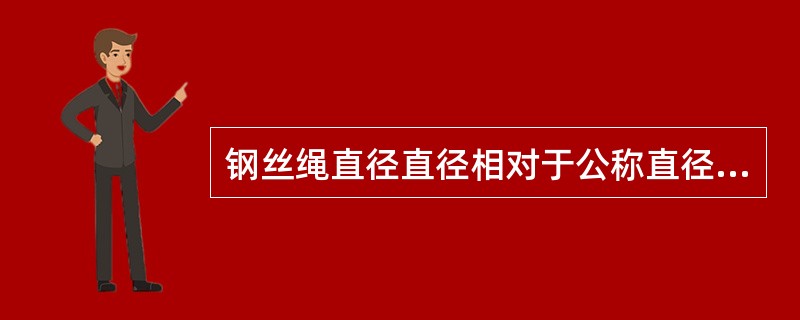 钢丝绳直径直径相对于公称直径减少（）%或更多时，即未发生断丝，钢丝绳也应报废。