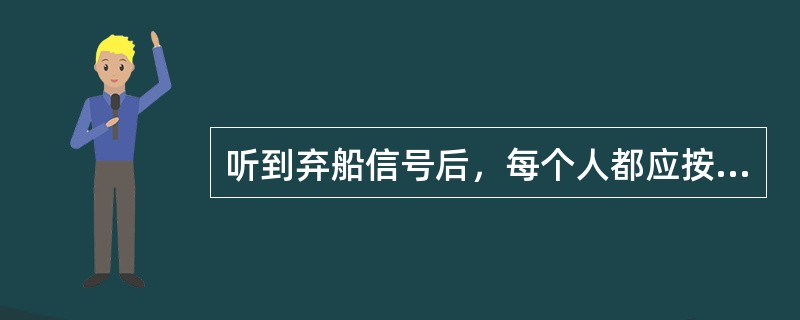 听到弃船信号后，每个人都应按应变部署表的安排，完成各自责任。（）