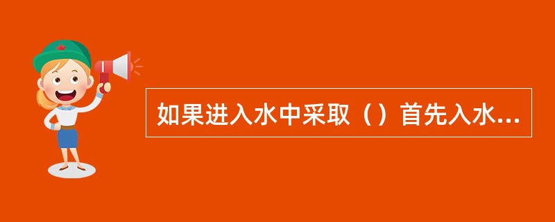 如果进入水中采取（）首先入水的方法比较容易发生干溺水。