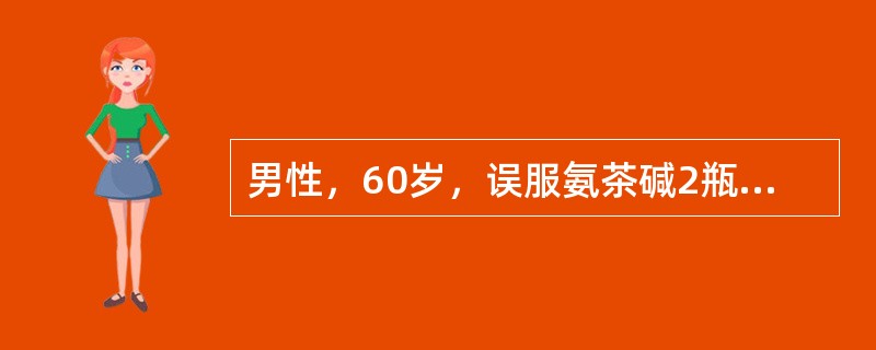 男性，60岁，误服氨茶碱2瓶8小时后，精神兴奋、躁动，少尿，体检：BP150/9