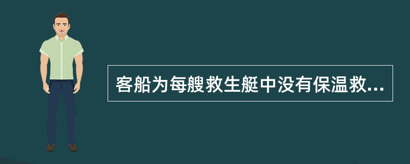 客船为每艘救生艇中没有保温救生服的每个人配备1件保温用具。（）