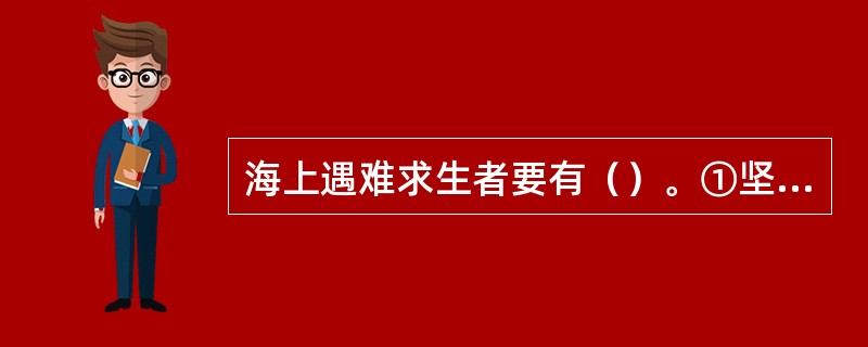 海上遇难求生者要有（）。①坚强的意志和毅力、克服绝望恐惧的心理；②经得起寒冷，晕