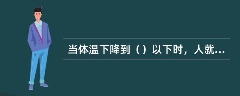 当体温下降到（）以下时，人就会死亡。