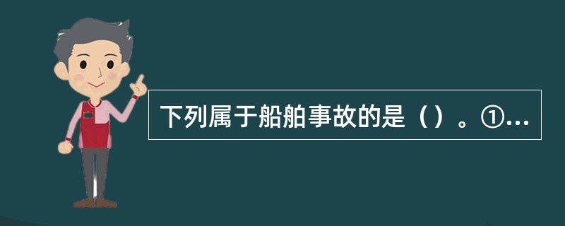 下列属于船舶事故的是（）。①抵碰；②搁浅；③倾覆；④灌沉；⑤着火；⑥失踪；⑦遗弃