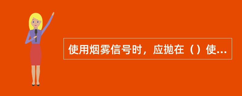 使用烟雾信号时，应抛在（）使用。