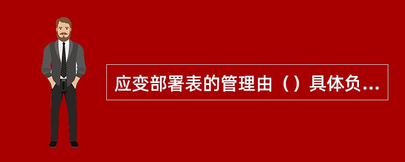 应变部署表的管理由（）具体负责。