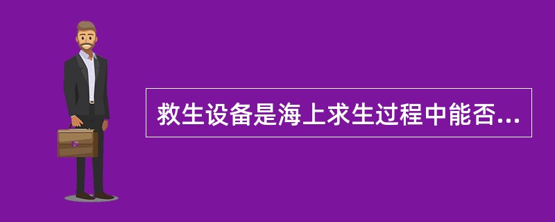 救生设备是海上求生过程中能否获救的最基本条件。（）