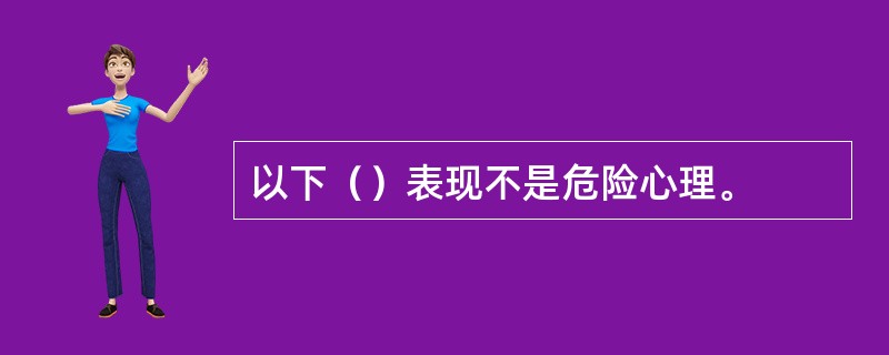 以下（）表现不是危险心理。