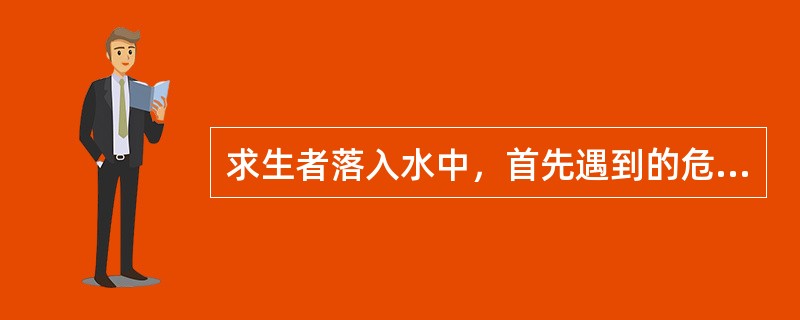 求生者落入水中，首先遇到的危胁是（）。