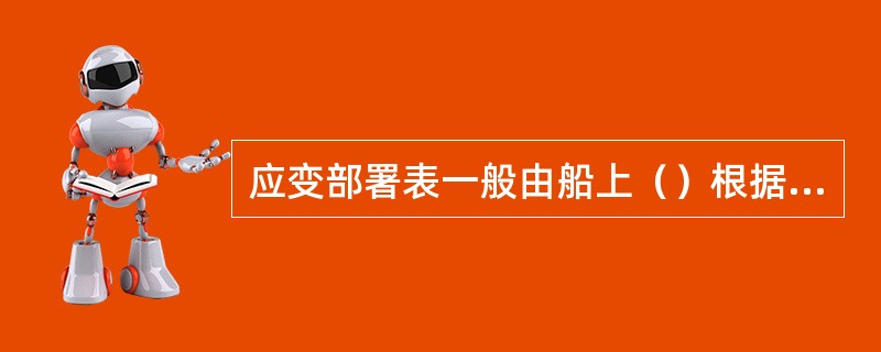 应变部署表一般由船上（）根据每位船员的职务、特长、工作能力和船舶设备情况编制。