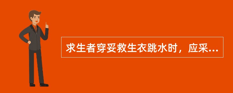 求生者穿妥救生衣跳水时，应采取的入水方式是（）。
