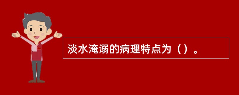 淡水淹溺的病理特点为（）。