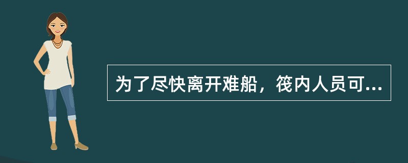 为了尽快离开难船，筏内人员可以将筏底四周的平衡水袋提起以减少阻力。（）