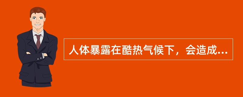 人体暴露在酷热气候下，会造成日光性的灼伤，体内水分的过快丧失会引发（）。