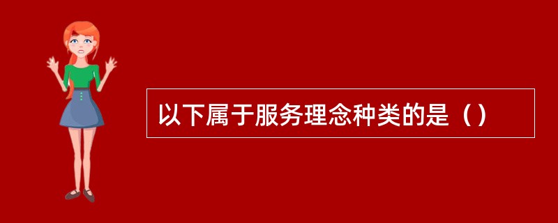 以下属于服务理念种类的是（）