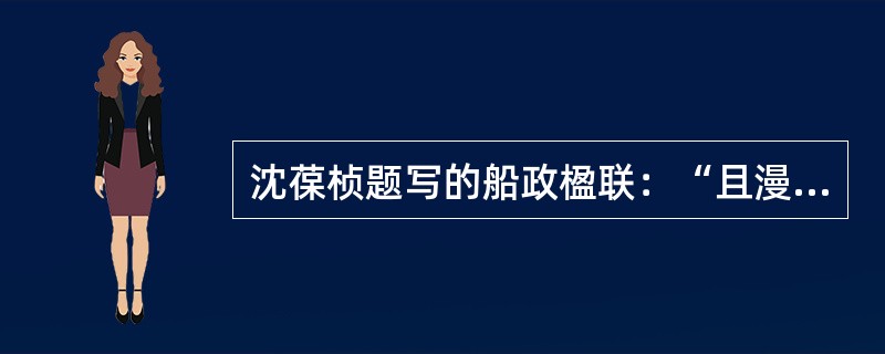 沈葆桢题写的船政楹联：“且漫道见所未见，闻所未闻，即此是格致关头，认真下手处；何
