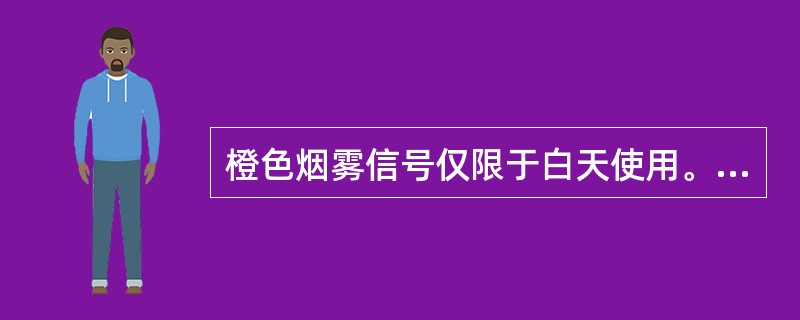 橙色烟雾信号仅限于白天使用。（）