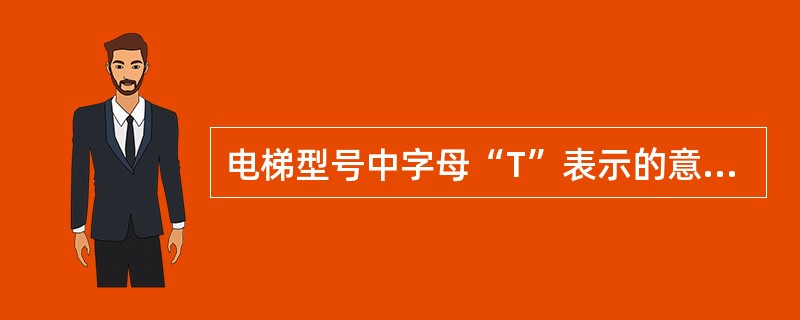 电梯型号中字母“T”表示的意思是（）。