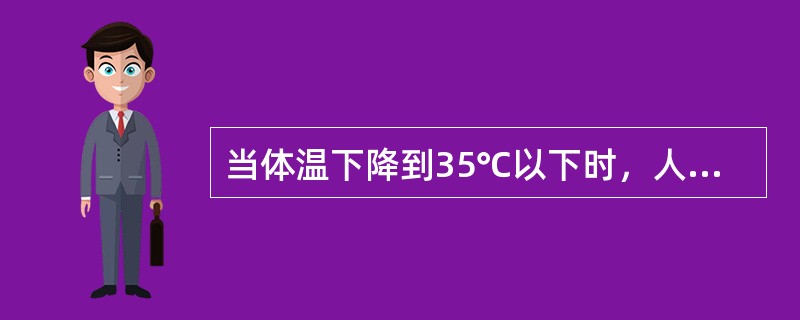 当体温下降到35℃以下时，人就会失去知觉。（）