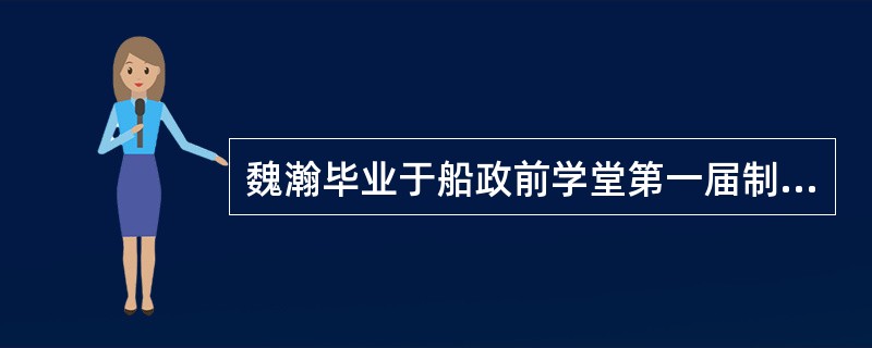 魏瀚毕业于船政前学堂第一届制造班，曾到法国学造船兼修法律，后回到马尾担任船政工程