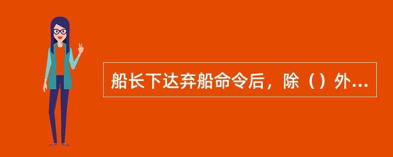 船长下达弃船命令后，除（）外，全体船员应立即穿着救生衣，按应急部署表的分工完成各