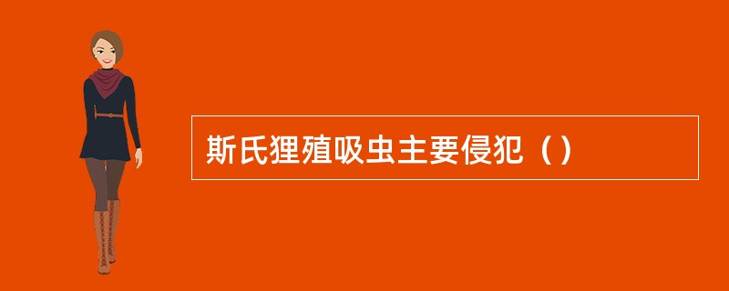 斯氏狸殖吸虫主要侵犯（）