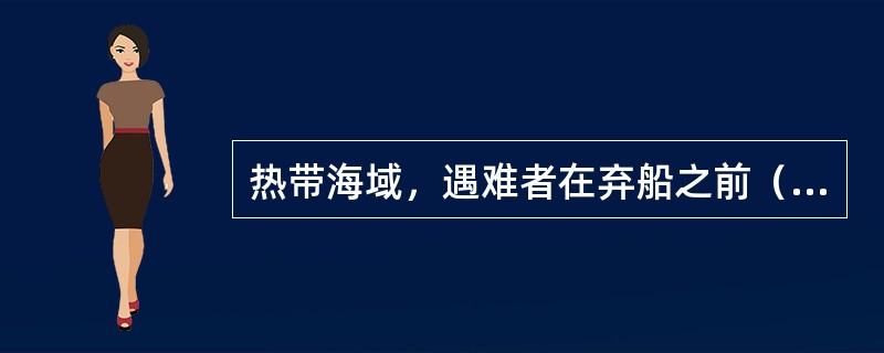 热带海域，遇难者在弃船之前（）。