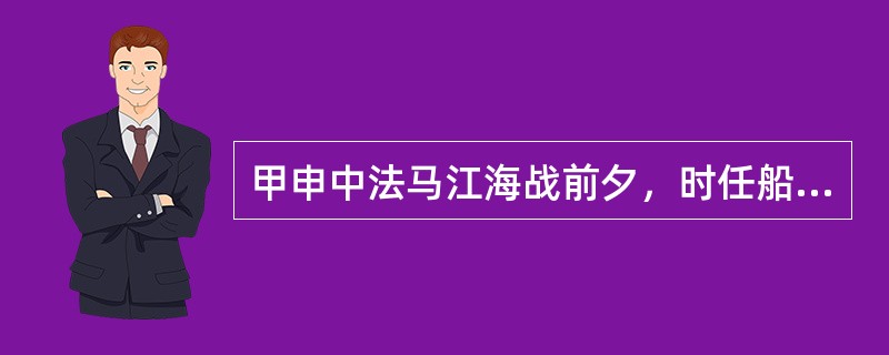 甲申中法马江海战前夕，时任船政大臣是（）。