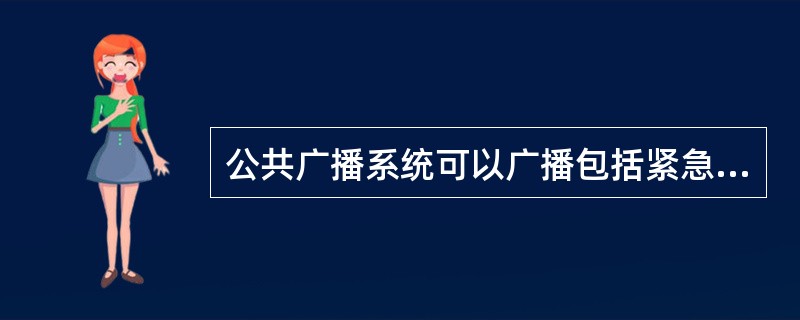 公共广播系统可以广播包括紧急信息在内的各类信息。（）