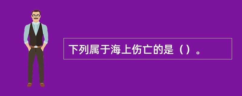 下列属于海上伤亡的是（）。