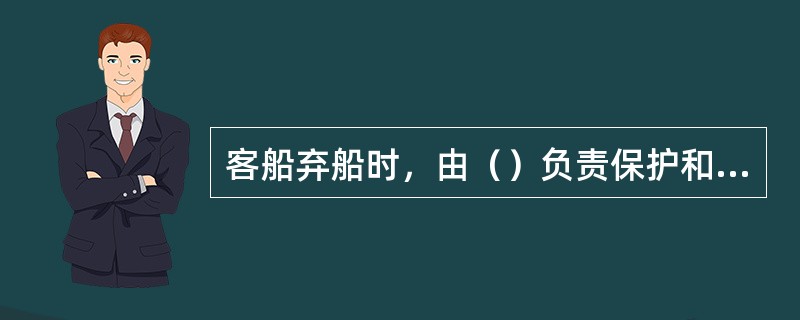 客船弃船时，由（）负责保护和照顾旅客。