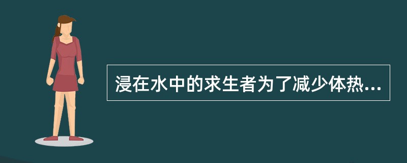 浸在水中的求生者为了减少体热消耗应（）。