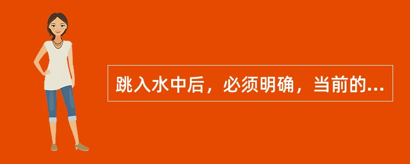 跳入水中后，必须明确，当前的首要任务是（）。