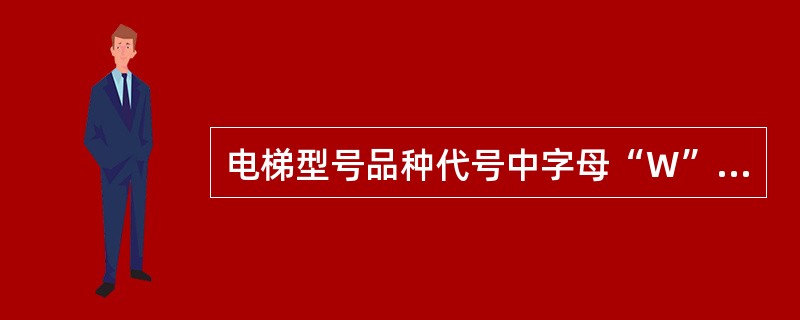 电梯型号品种代号中字母“W”表示的意思是（）。