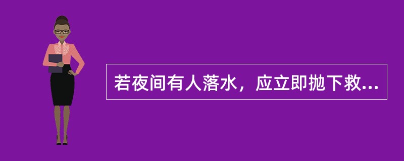 若夜间有人落水，应立即抛下救生圈，抛出烟雾信号。（）