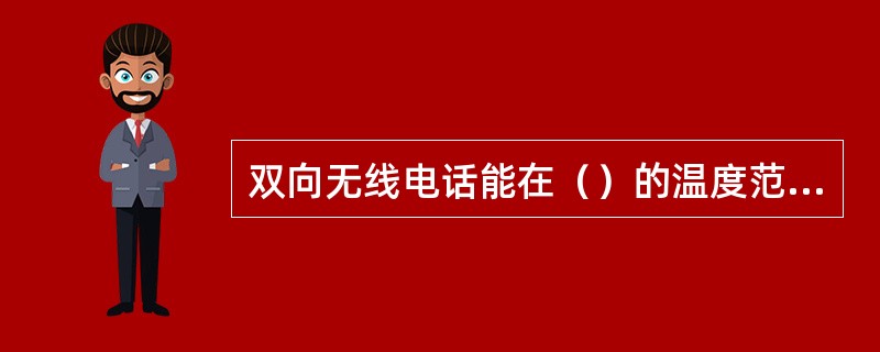 双向无线电话能在（）的温度范围内工作。