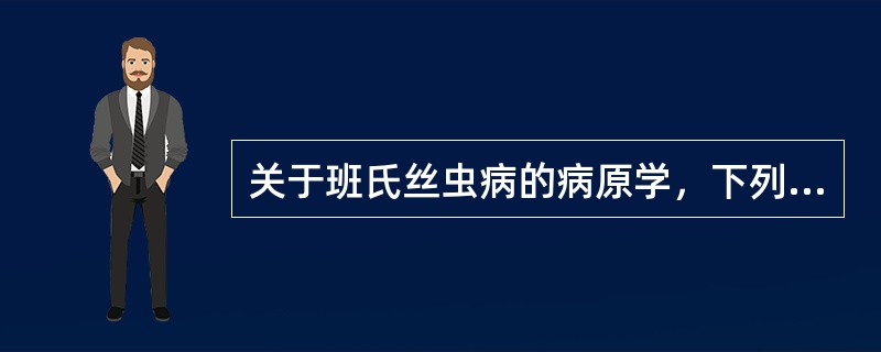 关于班氏丝虫病的病原学，下列正确的是（）