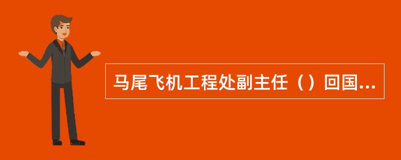 马尾飞机工程处副主任（）回国前担任美国波音飞机厂的首任总工程师。