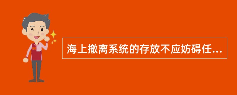 海上撤离系统的存放不应妨碍任何其他救生设备的操作，并加以保护。（）