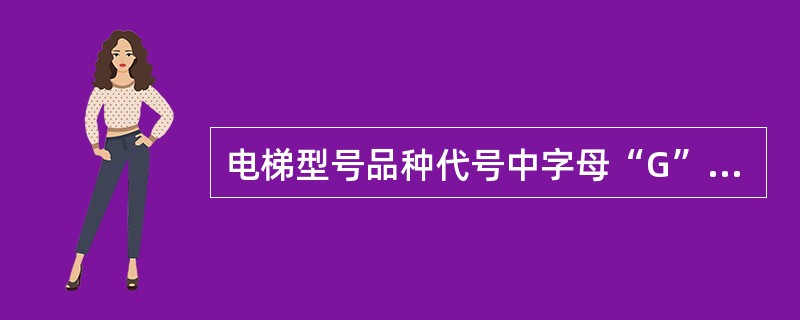 电梯型号品种代号中字母“G”表示的意思是（）。