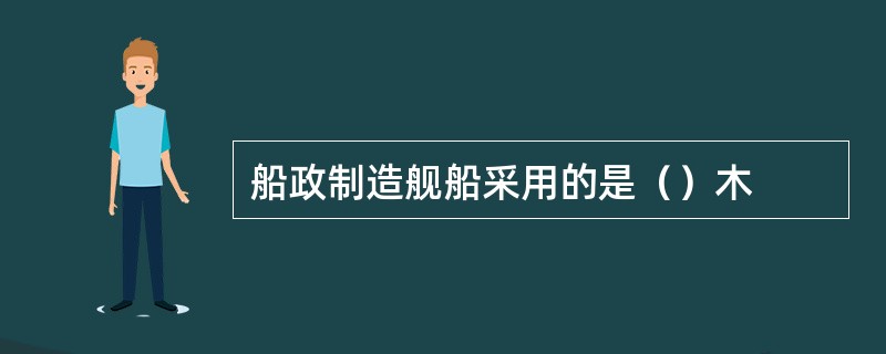 船政制造舰船采用的是（）木